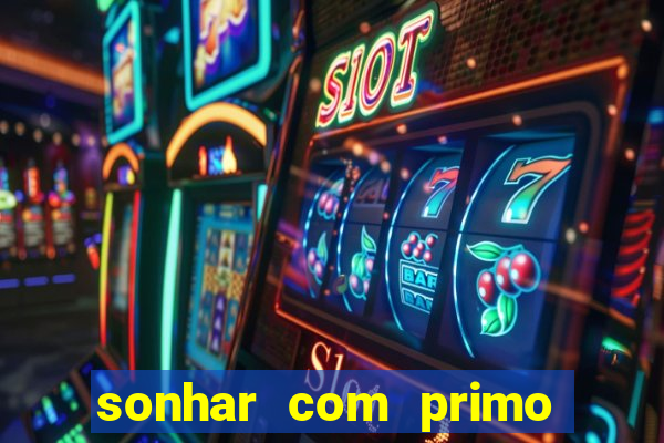 sonhar com primo jogo do bicho